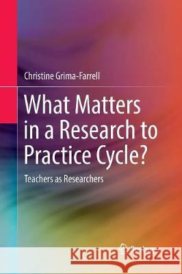 What Matters in a Research to Practice Cycle?: Teachers as Researchers Grima-Farrell, Christine 9789811095245 Springer - książka