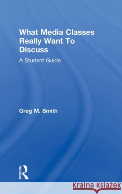 What Media Classes Really Want to Discuss: A Student Guide Smith, Greg 9780415778114 Taylor & Francis - książka