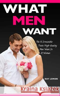 What Men Want: The 10 Irresistible Traits High-Quality Men Want In A Woman (Dating Advice For Women) Ray Lemon 9781499537970 Createspace Independent Publishing Platform - książka