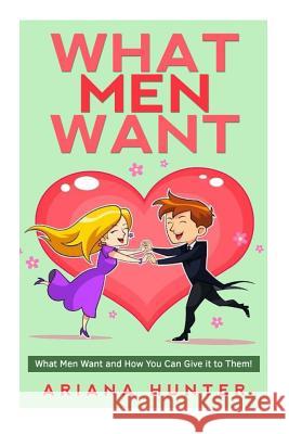 What Men Want: What Men Want and How You Can Give it to Them Hunter, Ariana 9781508701019 Createspace - książka