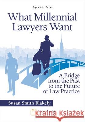 What Millennial Lawyers Want: A Bridge from the Past to the Future of Law Practice Susan S. Blakely 9781543805314 Wolters Kluwer Law & Business - książka