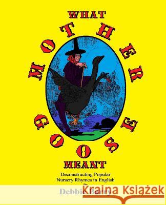 What Mother Goose Meant: Deconstructing Popular Nursery Rhymes in English Debbie Barry 9781548614126 Createspace Independent Publishing Platform - książka