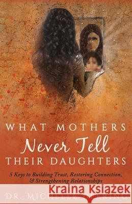 What Mothers Never Tell Their Daughters: 5 Keys to Building Trust, Restoring Connection, & Strengthening Relationships Michelle Deering Debbie O'Byrne Abigail Young 9781640852358 Author Academy Elite - książka