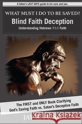 What Must I Do to be Saved?: Blind Faith Deception Fung, Jay K. 9780692516454 Jay K. Fung - książka