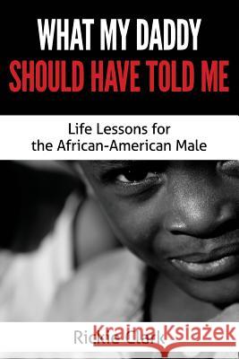What My Daddy Should Have Told Me: Life Lessons for the African-American Male MR Rickie Clark 9781518779046 Createspace Independent Publishing Platform - książka