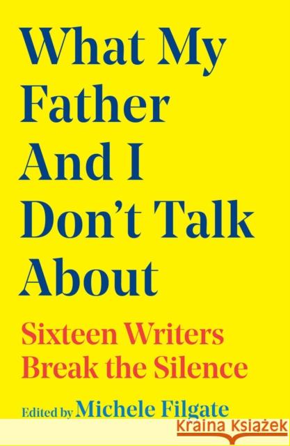 What My Father and I Don't Talk About: Sixteen Writers Break the Silence Michele Filgate 9781668049655 Simon & Schuster - książka