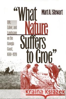 What Nature Suffers to Groe: Life, Labor, and Landscape on the Georgia Coast, 1680-1920 Stewart, Mart A. 9780820324593 University of Georgia Press - książka