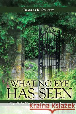 What No Eye Has Seen: Why We All Should Look Forward to Heaven Stanley, Charles K. 9781490804798 WestBow Press - książka