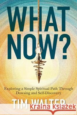 What Now?: Exploring a Simple Spiritual Path Through Dowsing and Self-Discovery Tim Walter 9781919374307 Knightsrose - książka