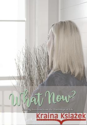 What Now?: Finding Freedom from the Hardships of Life Ashley Akers 9781733741507 Ashley Akers - książka