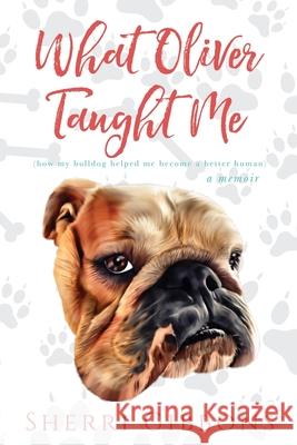What Oliver Taught Me: (how My Bulldog Helped Me Become a Better Human) Sherri Gibbons 9781546728207 Createspace Independent Publishing Platform - książka