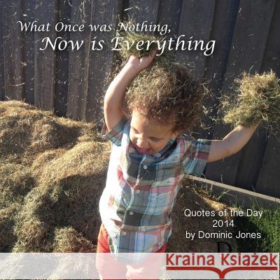 What Once Was Nothing, Now is Everything: Quotes of the Day 2014 Dominic Jones 9781502549310 Createspace Independent Publishing Platform - książka