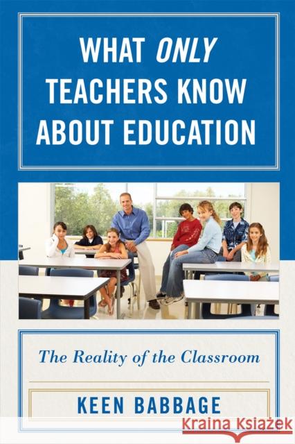 What Only Teachers Know about Education: The Reality of the Classroom Babbage, Keen J. 9781578867776 Rowman & Littlefield Education - książka