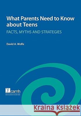 What Parents Need to Know about Teens: Facts, Myths and Strategies Wolfe, David a. 9780888686046 Centre for Addiction and Mental Health - książka