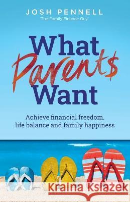 What Parents Want: Achieve financial freedom, life balance and family happiness Joshua Pennell 9781781337011 Rethink Press - książka