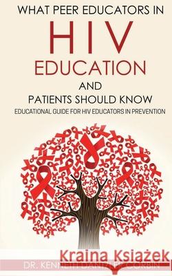 What Peer Educators in HIV Education and Patients Should Know: Educational guide for HIV Educators in Prevention By Kenneth D. Dantzler-Corbin 9781658678551 Independently Published - książka