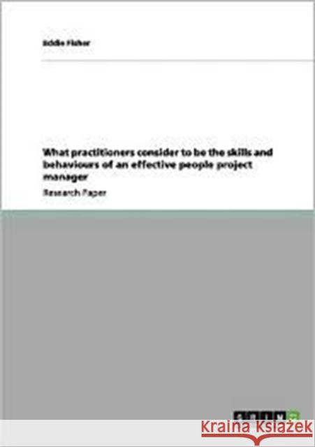 What Practitioners Consider to Be the Skills and Behaviours of an Effective People Project Manager Eddie Fisher 9783656086222 Grin Verlag - książka
