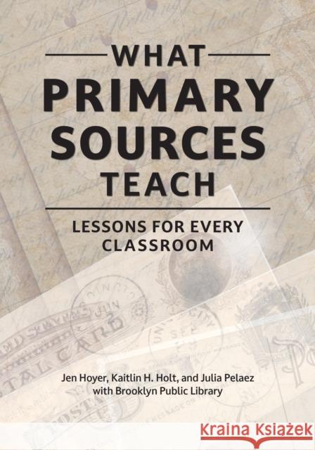What Primary Sources Teach: Lessons for Every Classroom Jen Hoyer Kaitlin H. Holt Julia Pelaez 9781440878558 Libraries Unlimited - książka