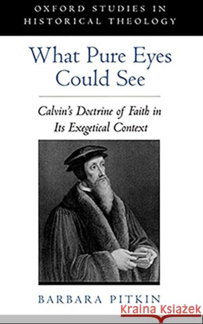 What Pure Eyes Could See: Calvin's Doctrine of Faith in Its Exegetical Context Pitkin, Barbara 9780195128284 Oxford University Press - książka