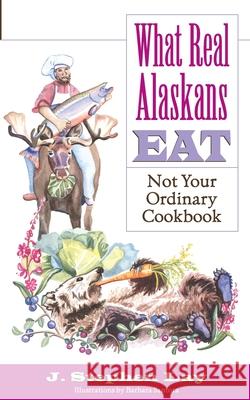 What Real Alaskans Eat: Not Your Ordinary Cookbook J. Stephen Lay Barbara Santora 9780972494434 Graphic Arts Center Publishing Company - książka