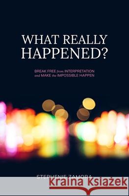 What Really Happened?: Break Free from Interpretation to Make the Impossible Happen Stephenie Zamora 9798794307481 Independently Published - książka