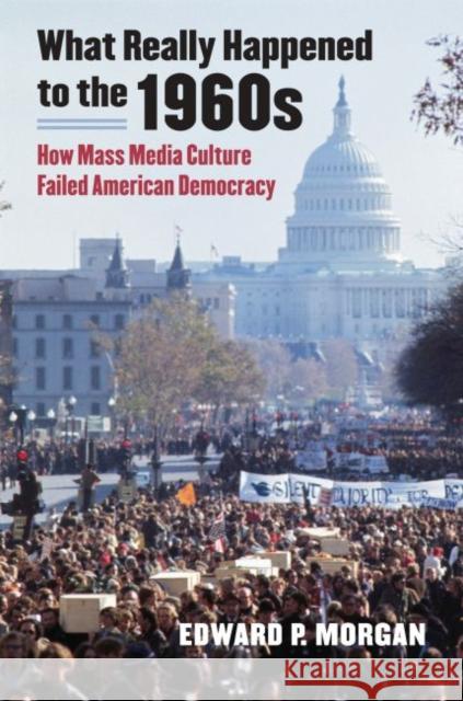 What Really Happened to the 1960s: How Mass Media Culture Failed American Democracy Morgan, Edward P. 9780700618224 University Press of Kansas - książka