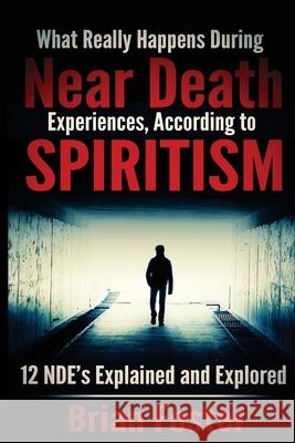 What Really Happens During Near Death Experiences, According to Spiritism: 12 NDE's Explained and Explored Foster, Brian 9781512359251 Createspace - książka