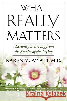 What Really Matters: 7 Lessons for Living from the Stories of the Dying Karen M. Wyatt 9780982685525 Sunroom Studios - książka
