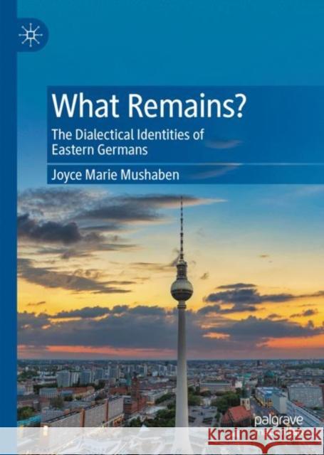 What Remains?: The Dialectical Identities of Eastern Germans Joyce Marie Mushaben 9783031188879 Palgrave MacMillan - książka