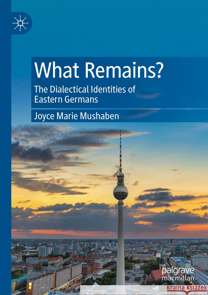 What Remains?: The Dialectical Identities of Eastern Germans Joyce Marie Mushaben 9783031188909 Palgrave MacMillan - książka