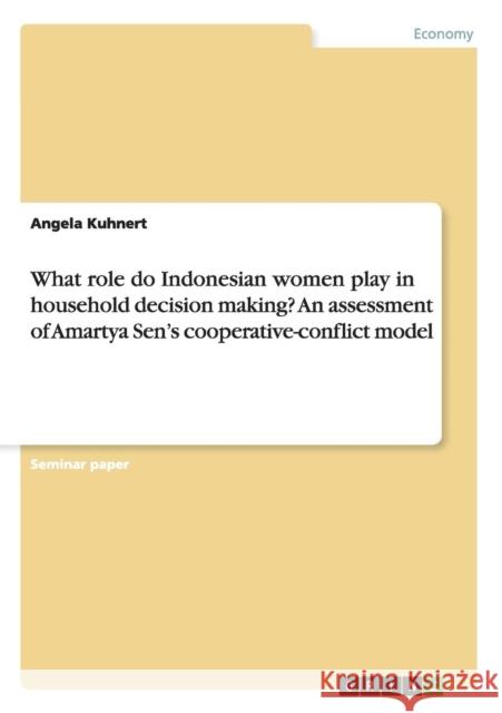 What role do Indonesian women play in household decision making? An assessment of Amartya Sen's cooperative-conflict model Angela Kuhnert 9783656747406 Grin Verlag Gmbh - książka