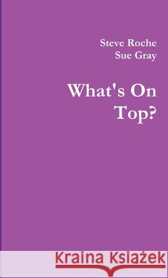 What's on Top? Steve Roche, Sue Gray (St Andrews University) 9781445747521 Lulu Press Inc - książka
