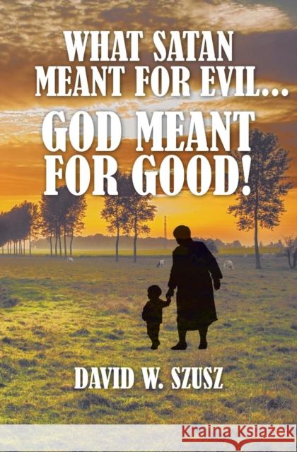 What Satan Meant for Evil...God Meant for Good! David W. Szusz 9781460010556 Guardian Books - książka