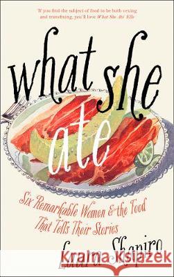 What She Ate : Six Remarkable Women and the Food That Tells Their Stories Shapiro, Laura 9780008281106  - książka