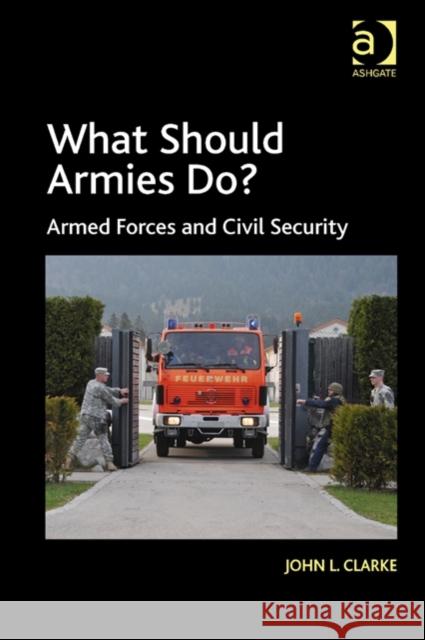 What Should Armies Do? : Armed Forces and Civil Security John L. Clarke   9781472445261 Ashgate Publishing Limited - książka