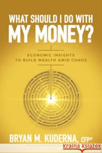 What Should I Do with My Money?: Economic Insights to Build Wealth Amid Chaos Bryan Kuderna 9781264857937 McGraw-Hill Education - książka