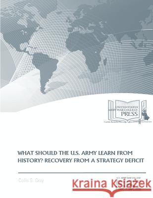WHAT SHOULD THE U.S. ARMY LEARN FROM HISTORY? RECOVERY FROM a STRATEGY DEFICIT Instutite, Strategic Studies 9781974406104 Createspace Independent Publishing Platform - książka