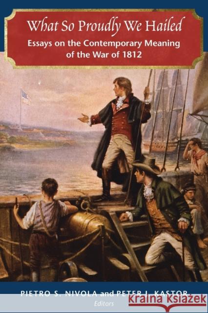 What So Proudly We Hailed: Essays on the Contemporary Meaning of the War of 1812 Pietro S. Nivola Peter J. Kastor 9780815734192 Rowman & Littlefield - książka