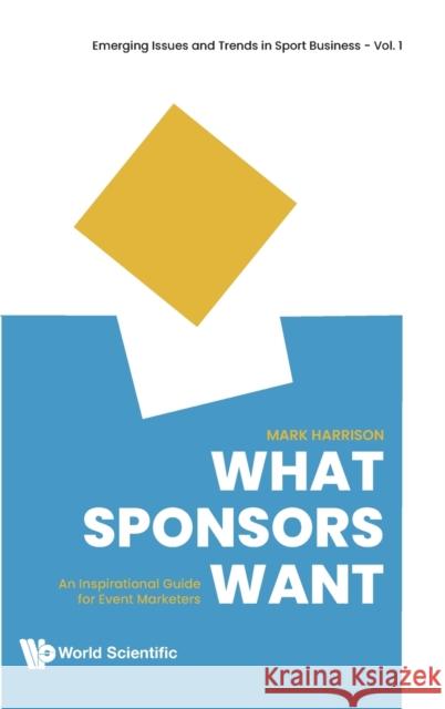 What Sponsors Want: An Inspirational Guide for Event Marketers Mark Harrison 9789811219016 World Scientific Publishing Co Pte Ltd - książka