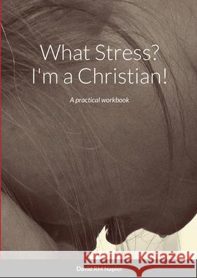 What Stress? I'm a Christian!: A practical workbook David Napier 9781716336058 Lulu.com - książka