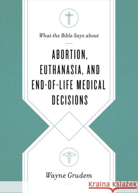 What the Bible Says about Abortion, Euthanasia, and End-Of-Life Medical Decisions Grudem, Wayne 9781433568305 Crossway Books - książka