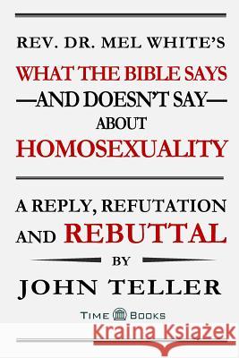 What the Bible Says-and Doesn't Say-About Homosexuality: A Reply, Refutation and Rebuttal Teller, John 9781681090122 Tellerbooks Time Books - książka