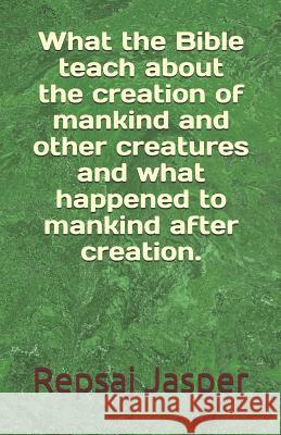 What the Bible teach about the creation of mankind and other creatures and what happend to mankind after creation. Jasper, Repsaj 9781466326484 Createspace - książka