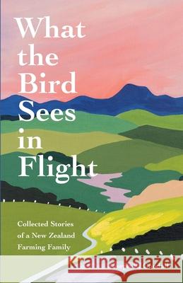 What the Bird Sees in Flight: Collected Stories of a New Zealand Farming Family Joseph R. Goodall 9781736819401 Listening Leaves Press - książka