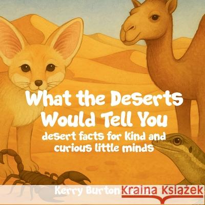 What the Deserts Would Tell You: Desert Facts for Curious Little Minds Kerry Burton-Galley 9781068462993 3 Gargoyles Publishing - książka