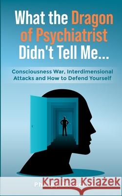 What the Dragon of Psychiatrist Didn't Tell Me...: Consciousness War, Interdimensional Attacks and How to Defend Yourself Philipp Drescher 9783000797330 Philipp Drescher - książka