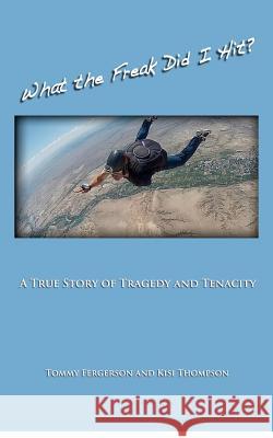 What the Freak Did I Hit?: A True Story of Tragedy and Tenacity Tommy Fergerson Kisi Thompson Lisa Garver 9780615719801 Wandering Bard Press - książka