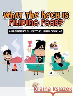 What the Heck Is Filipino Food? a Beginner's Guide to Filipino Cooking Adrian Briones 9780987229212 Foodrehab.Com.Au - książka