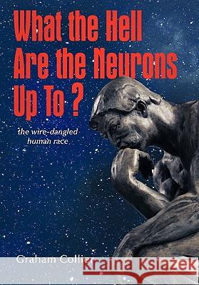 What the Hell are the Neurons Up To?: The Wire-Dangled Human Race Collier, Graham 9781456701772 Authorhouse - książka