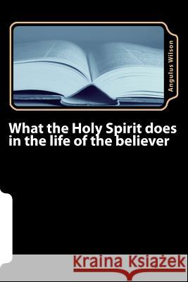 What the Holy Spirit does in the life of the believer Angulus D. Wilso 9781547132072 Createspace Independent Publishing Platform - książka